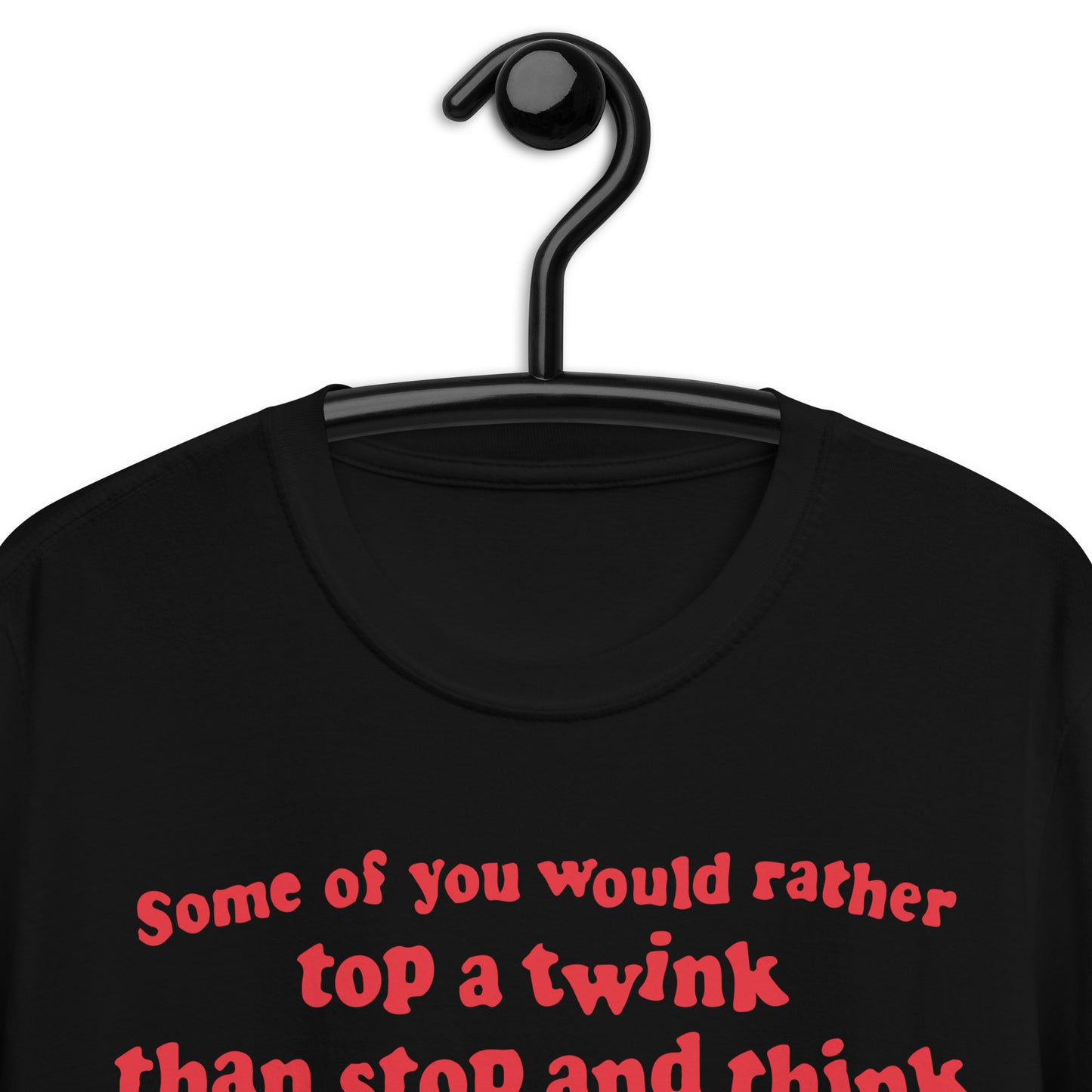 Some Of You Would Rather Top A Twink Than Stop And Think. Short-Sleeve Unisex T-Shirt