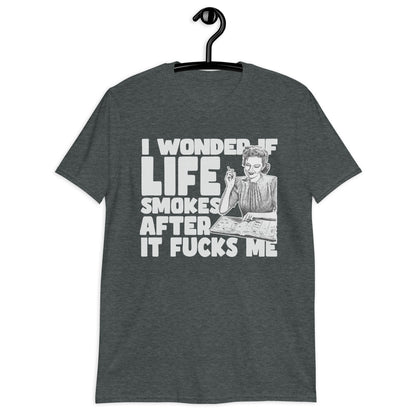 I Wonder If Life Smokes After It Fucks Me T-Shirt