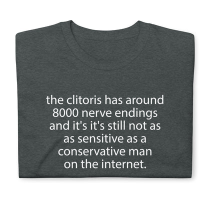 the clitoris has around 8000 nerve endings and it's it's still not as sensitive as a conservative man on the internet. Short-Sleeve Unisex T-Shirt