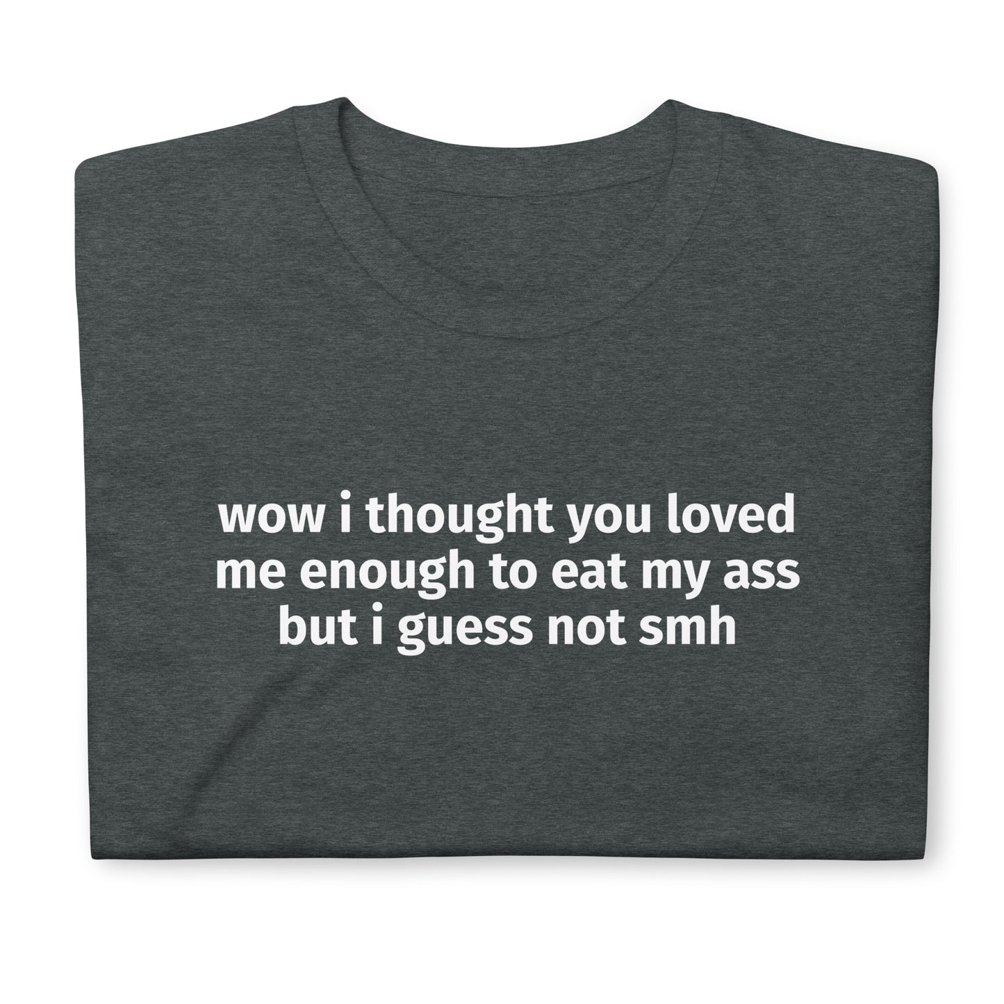 wow i thought you loved me enough to eat my ass but i guess not smh Short-Sleeve Unisex T-Shirt