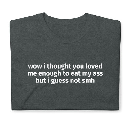 wow i thought you loved me enough to eat my ass but i guess not smh Short-Sleeve Unisex T-Shirt