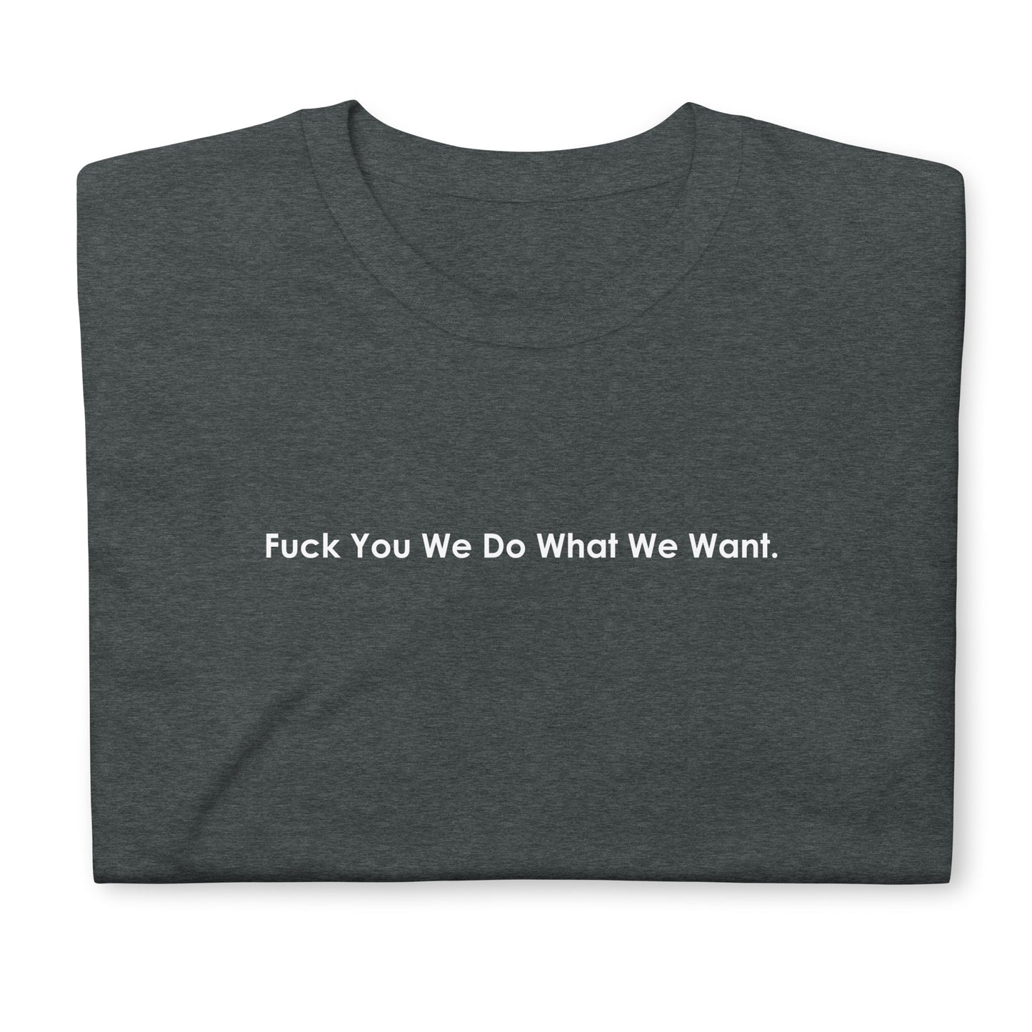 Fuck You We Do What We Want. Short-Sleeve Unisex T-Shirt