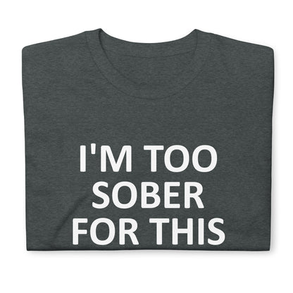 I'M TOO SOBER FOR THIS Short-Sleeve Unisex T-Shirt