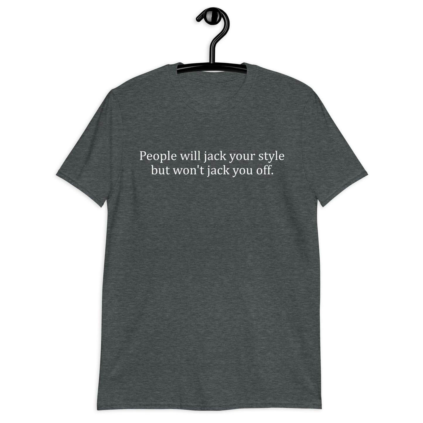 People will jack your style but won't jack you off. Short-Sleeve Unisex T-Shirt