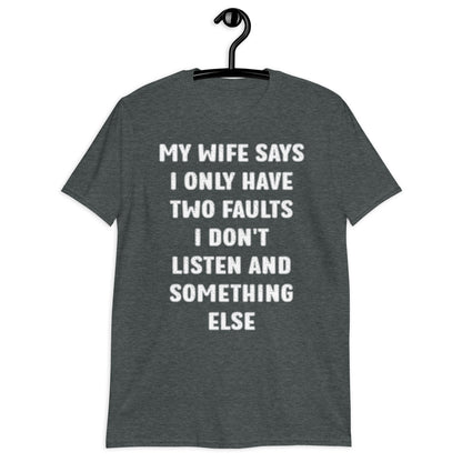 MY WIFE SAYS I ONLY HAVE TWO FAULTS I DON'T LISTEN AND SOMETHING ELSE Short-Sleeve Unisex T-Shirt