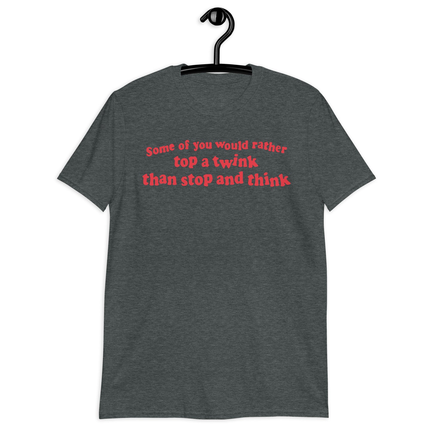 Some Of You Would Rather Top A Twink Than Stop And Think. Short-Sleeve Unisex T-Shirt