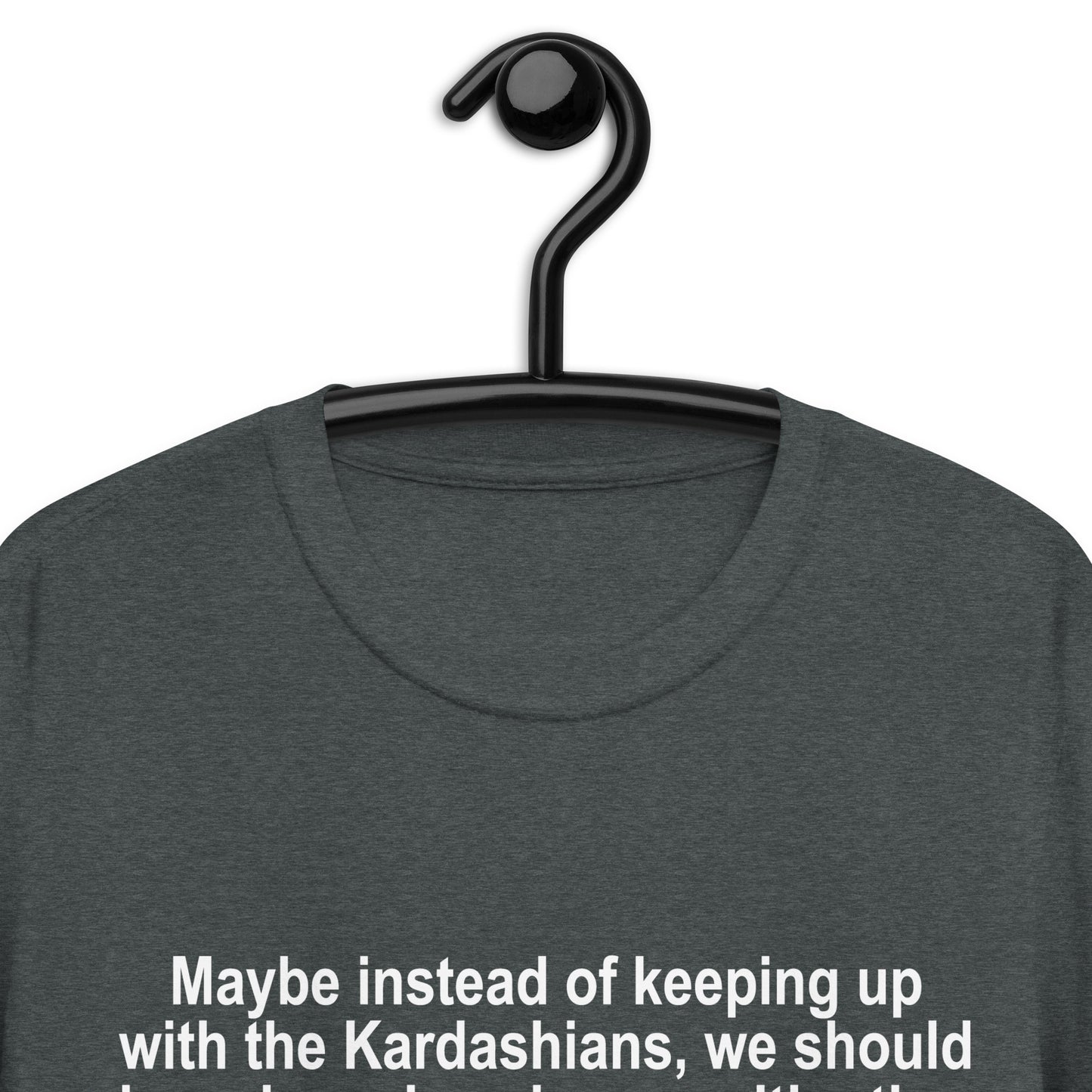 Maybe Instead of Keeping Up With The Kardashians Short-Sleeve Unisex T-Shirt