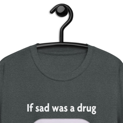 If Sad Was A Drug Short-Sleeve Unisex T-Shirt