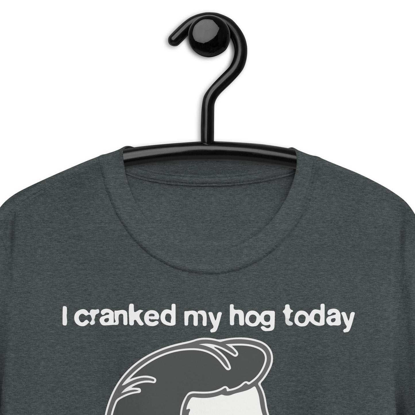 I Cranked My Hog Today To See If It Still Squealed. Short-Sleeve Unisex T-Shirt