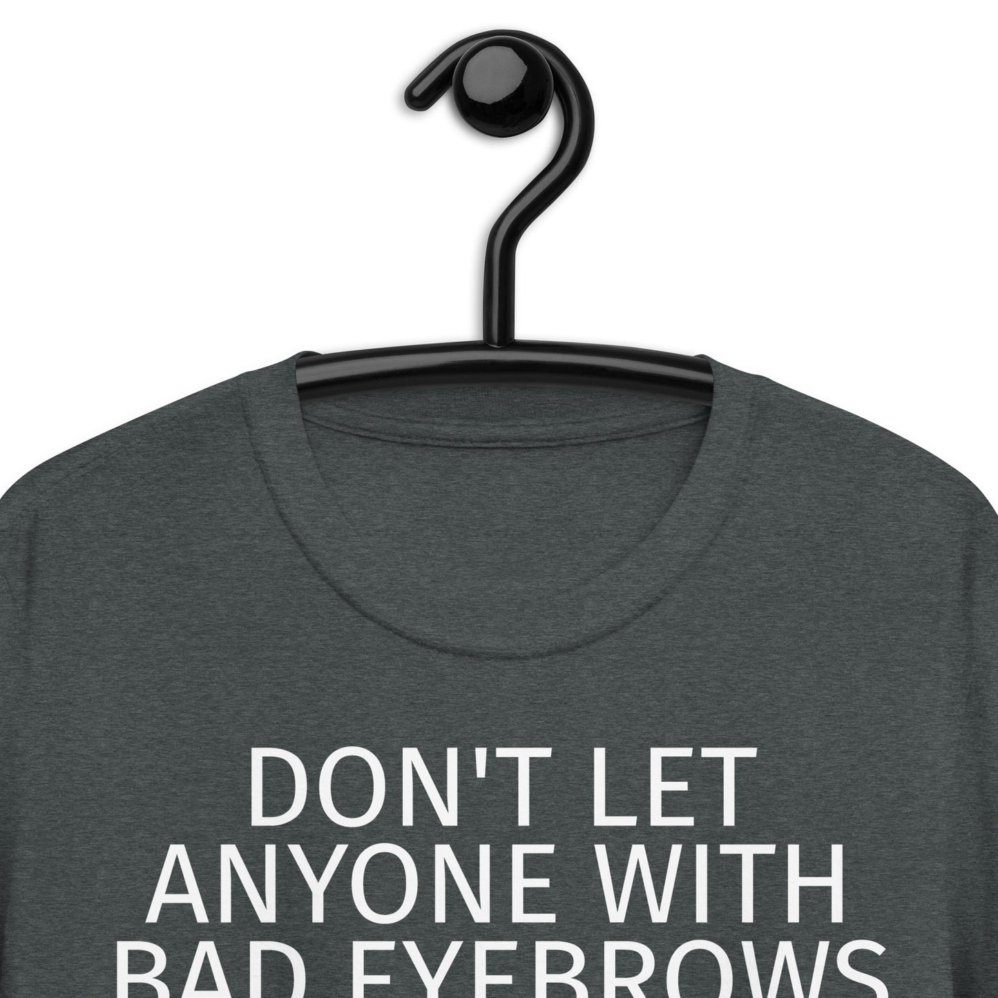 DON'T LET ANYONE WITH BAD EYEBROWS TELL YOU SHIT ABOUT LIFE Short-Sleeve Unisex T-Shirt