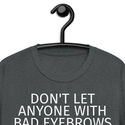 DON'T LET ANYONE WITH BAD EYEBROWS TELL YOU SHIT ABOUT LIFE Short-Sleeve Unisex T-Shirt