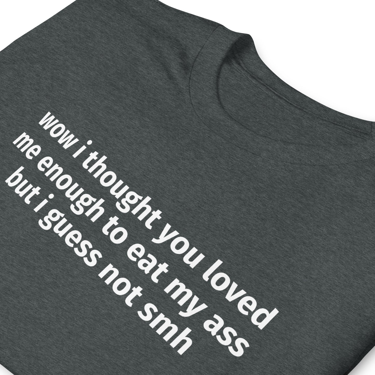 wow i thought you loved me enough to eat my ass but i guess not smh Short-Sleeve Unisex T-Shirt