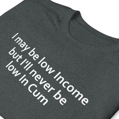 I may be low Income but I'll never be low in Cum Short-Sleeve Unisex T-Shirt