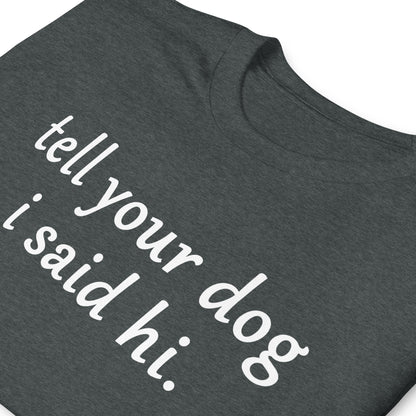 Tell you dog i said hi. Short-Sleeve Unisex T-Shirt