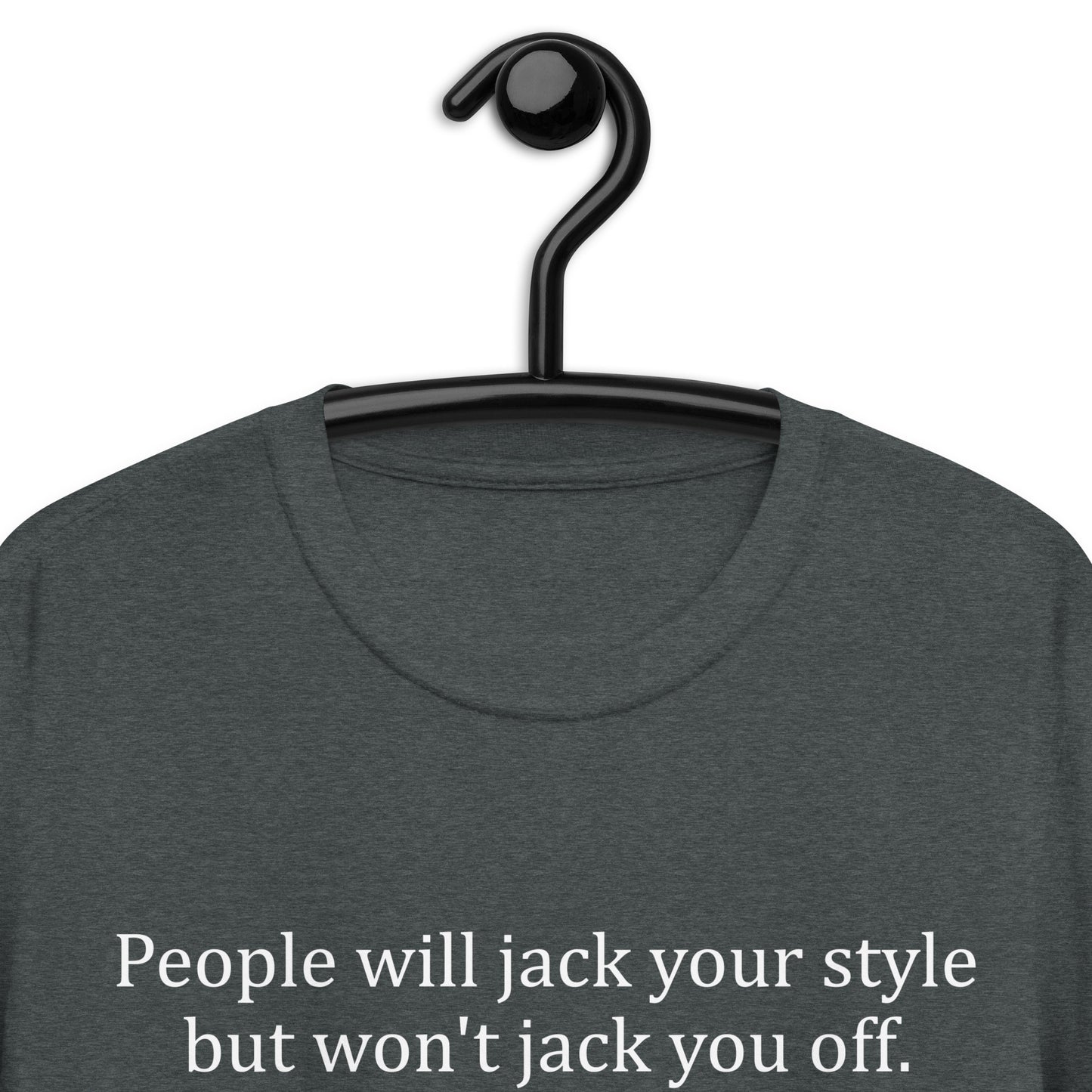 People will jack your style but won't jack you off. Short-Sleeve Unisex T-Shirt