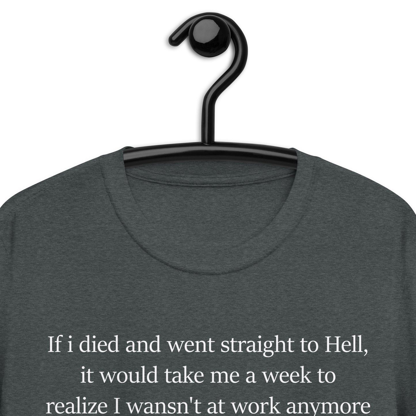 If i died and went straight to Hell, it would take me a week to realize I wansn't at work anymoreShort-Sleeve Unisex T-Shirt