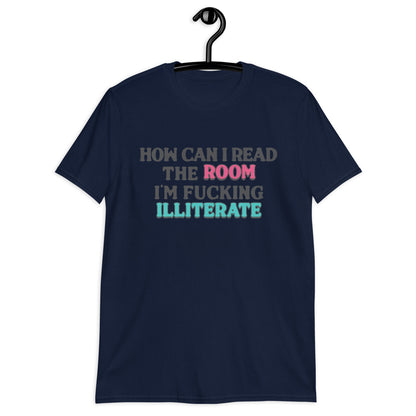 How Can I Read The Room, I'm Fucking Illiterate Unisex T-Shirt