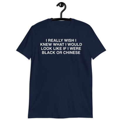 I Really Wish I Knew What I Would Look Like If I Were Black Or Chinese. Short-Sleeve Unisex T-Shirt