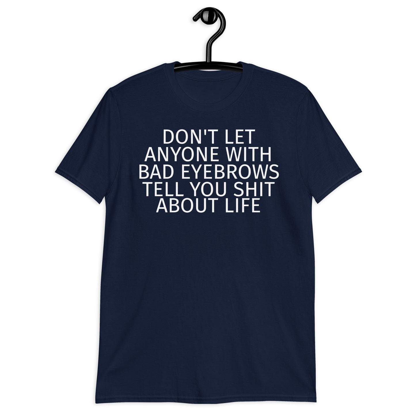 DON'T LET ANYONE WITH BAD EYEBROWS TELL YOU SHIT ABOUT LIFE Short-Sleeve Unisex T-Shirt