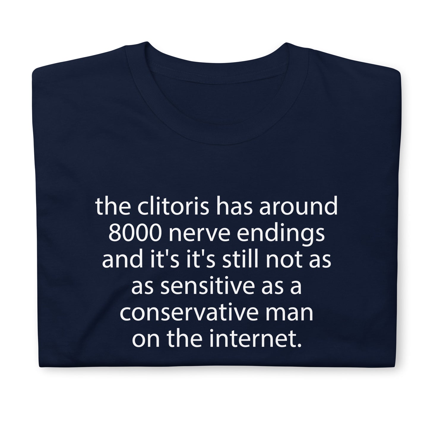 the clitoris has around 8000 nerve endings and it's it's still not as sensitive as a conservative man on the internet. Short-Sleeve Unisex T-Shirt