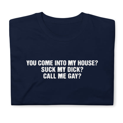 You Come Into To My House? Suck My Dick? Call Me Gay? Short-Sleeve Unisex T-Shirt