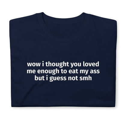 wow i thought you loved me enough to eat my ass but i guess not smh Short-Sleeve Unisex T-Shirt