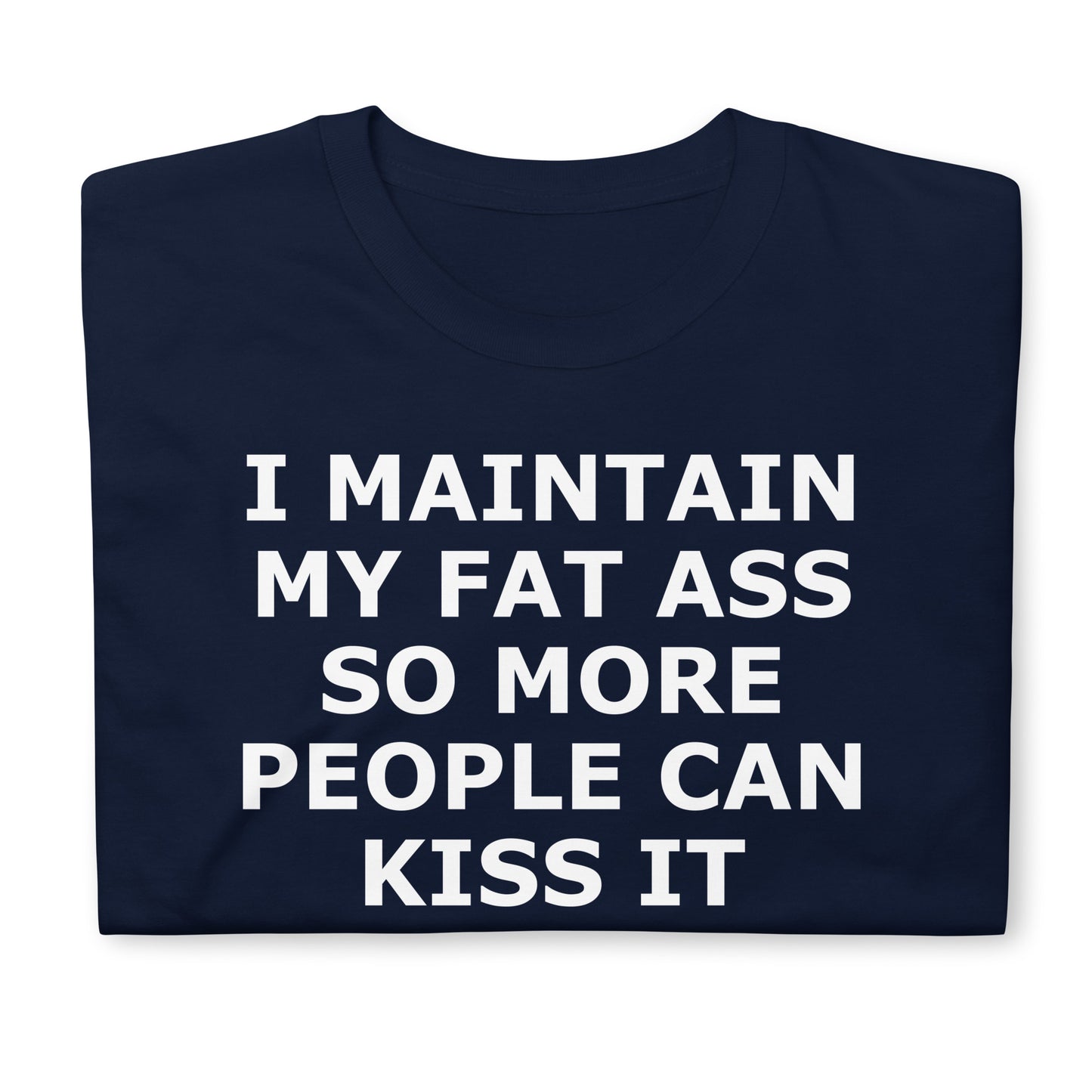 I MAINTAIN MY FAT ASS SO MORE PEOPLE CAN KISS IT Short-Sleeve Unisex T-Shirt