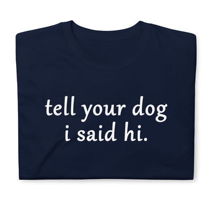 Tell you dog i said hi. Short-Sleeve Unisex T-Shirt