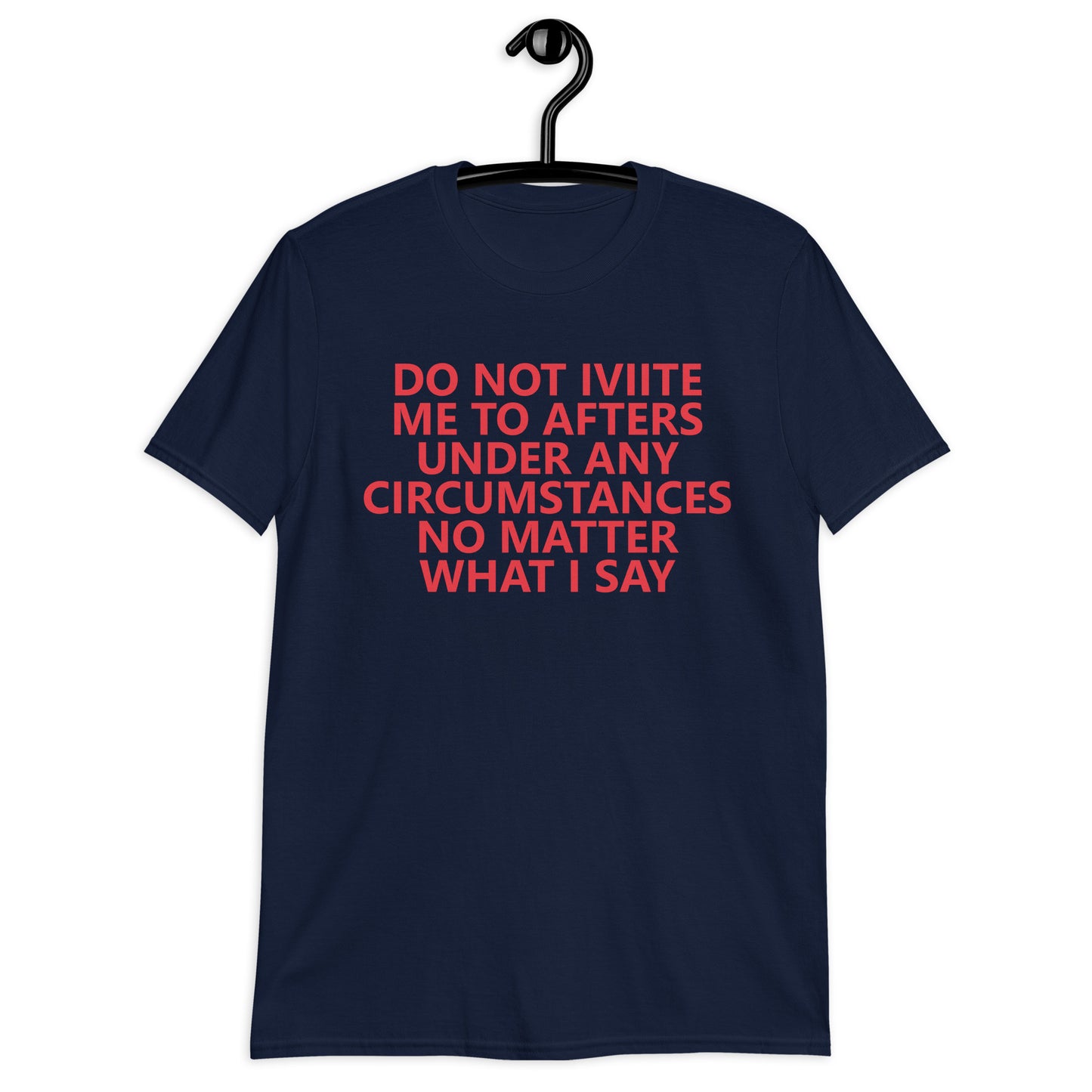 DO NOT IVIITE ME TO AFTERS UNDER ANY CIRCUMSTANCES NO MATTER WHAT I SAY Short-Sleeve Unisex T-Shirt