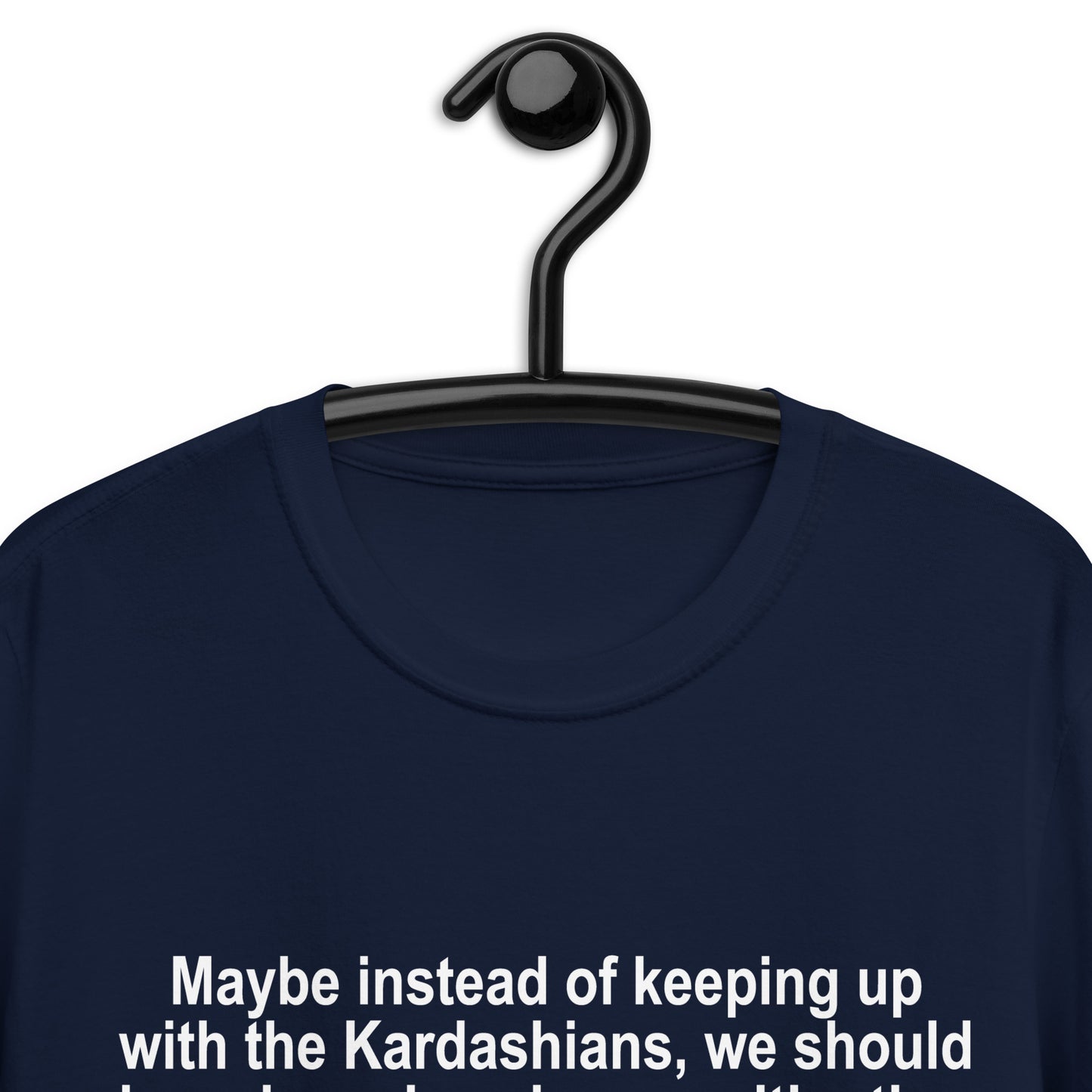 Maybe Instead of Keeping Up With The Kardashians Short-Sleeve Unisex T-Shirt