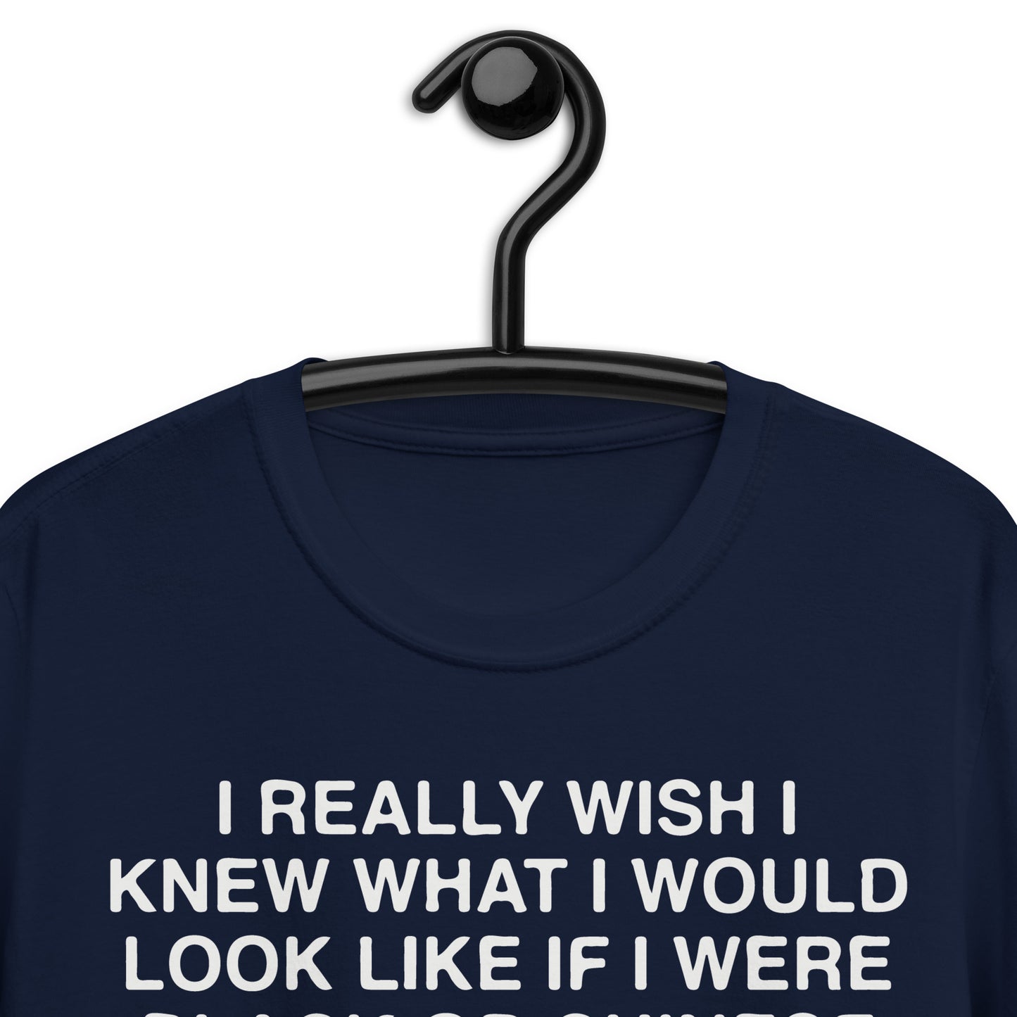 I Really Wish I Knew What I Would Look Like If I Were Black Or Chinese. Short-Sleeve Unisex T-Shirt