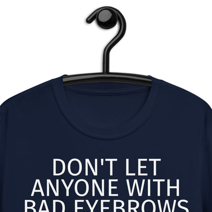 DON'T LET ANYONE WITH BAD EYEBROWS TELL YOU SHIT ABOUT LIFE Short-Sleeve Unisex T-Shirt