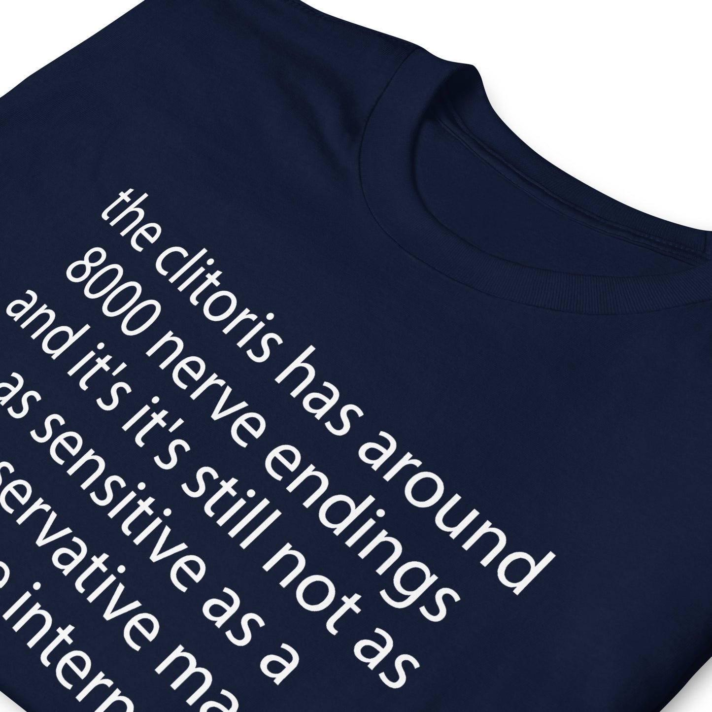 the clitoris has around 8000 nerve endings and it's it's still not as sensitive as a conservative man on the internet. Short-Sleeve Unisex T-Shirt