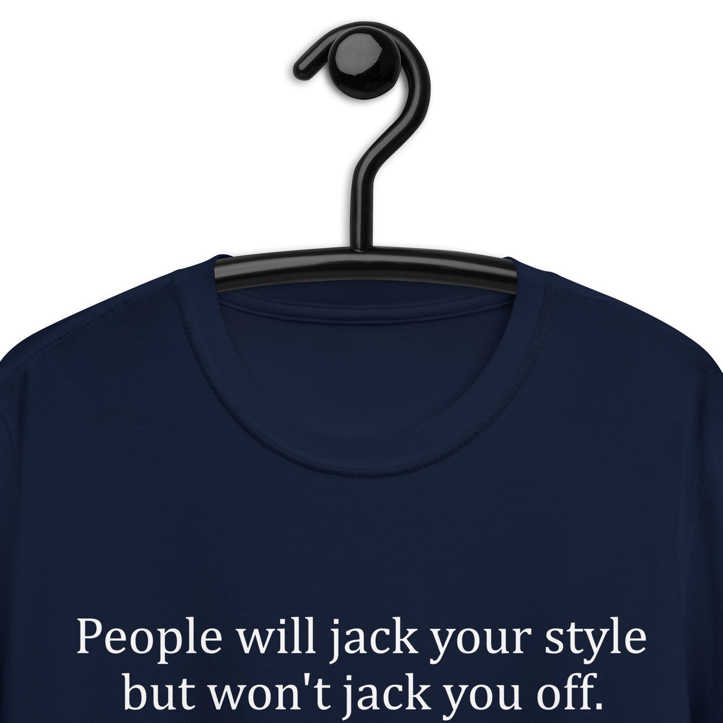 People will jack your style but won't jack you off. Short-Sleeve Unisex T-Shirt