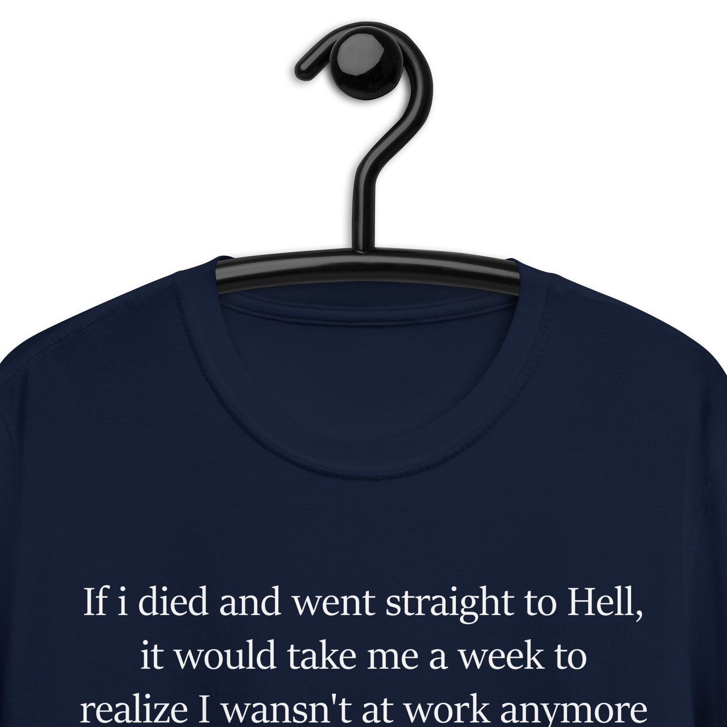 If i died and went straight to Hell, it would take me a week to realize I wansn't at work anymoreShort-Sleeve Unisex T-Shirt