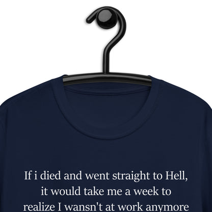 If i died and went straight to Hell, it would take me a week to realize I wansn't at work anymoreShort-Sleeve Unisex T-Shirt