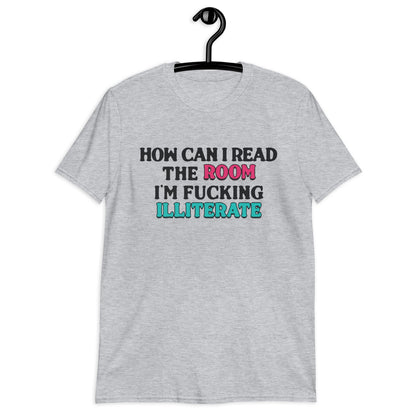 How Can I Read The Room, I'm Fucking Illiterate Unisex T-Shirt