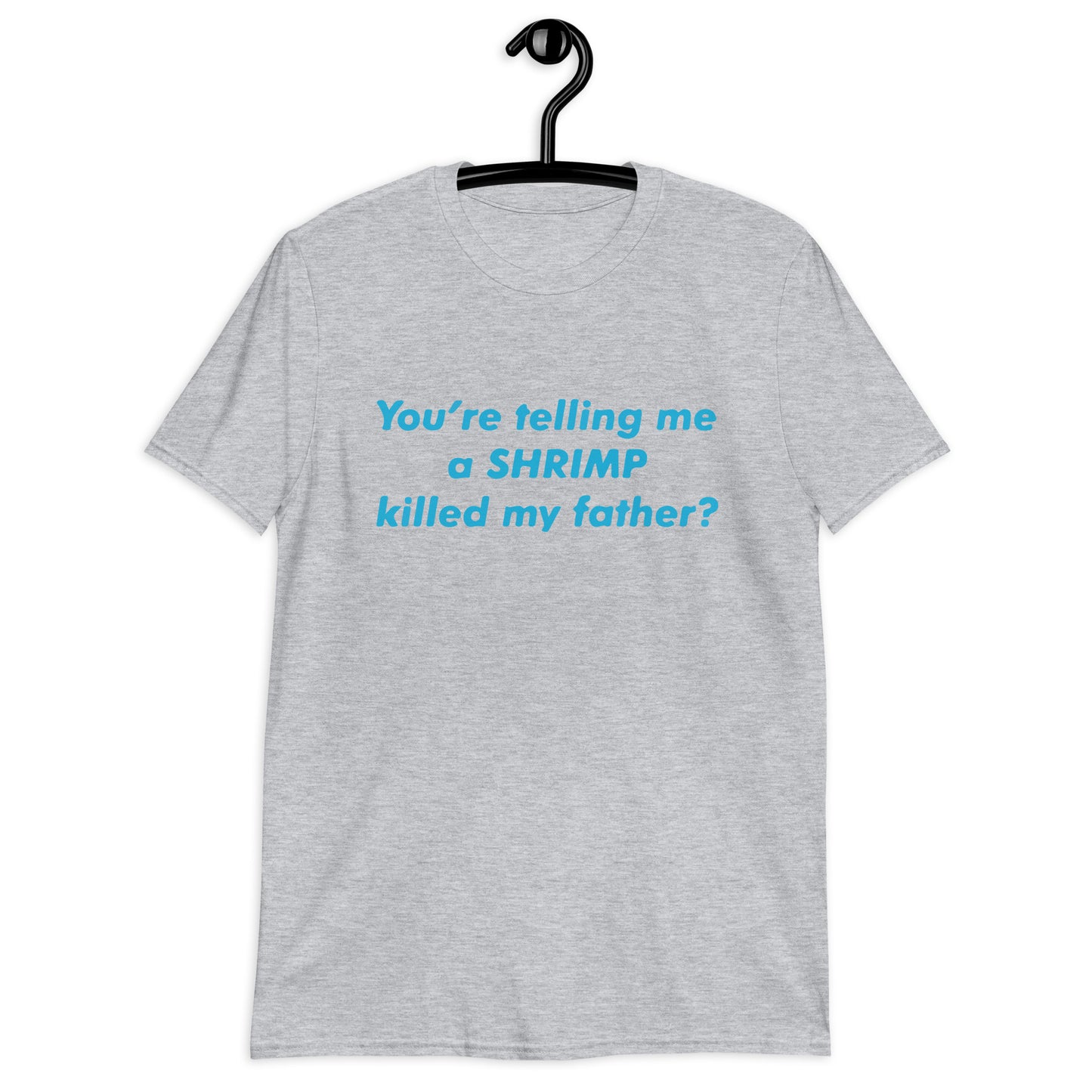 You’re Telling Me a Shrimp Killed My Father? Short-Sleeve Unisex T-Shirt