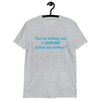 You’re Telling Me a Shrimp Killed My Father? Short-Sleeve Unisex T-Shirt