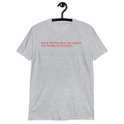 WHAT DOESNT KILL YOU MAKES YOU WEIRD AT INTIMACY Short-Sleeve Unisex T-Shirt