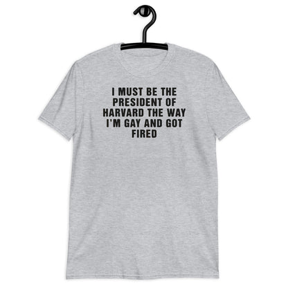 I Must Be The President Of Harvard The Way I'm Gay And Got Fired. Short-Sleeve Unisex T-Shirt