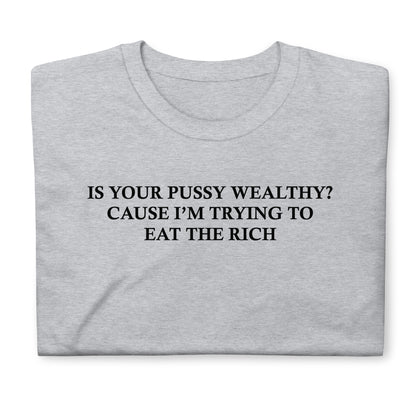 Is Your Pussy Wealthy? Cause I'm Trying To Eat The Rich. Short-Sleeve Unisex T-Shirt