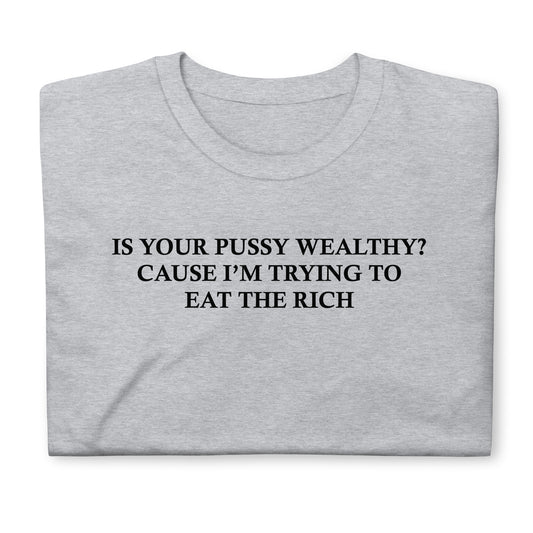 Is Your Pussy Wealthy? Cause I'm Trying To Eat The Rich. Short-Sleeve Unisex T-Shirt