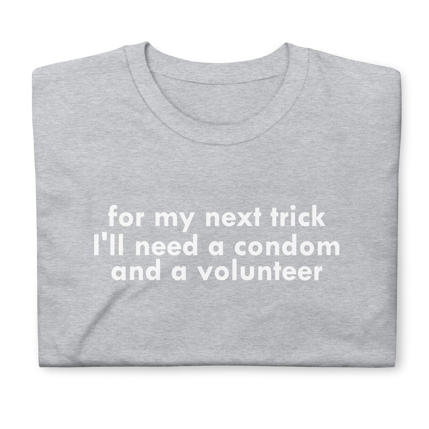 for my next trick I'll need a condom and a volunteerShort-Sleeve Unisex T-Shirt