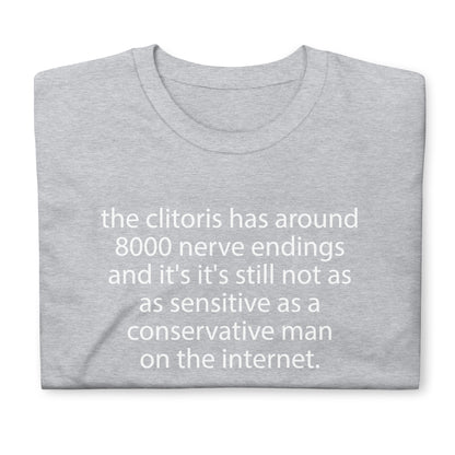 the clitoris has around 8000 nerve endings and it's it's still not as sensitive as a conservative man on the internet. Short-Sleeve Unisex T-Shirt