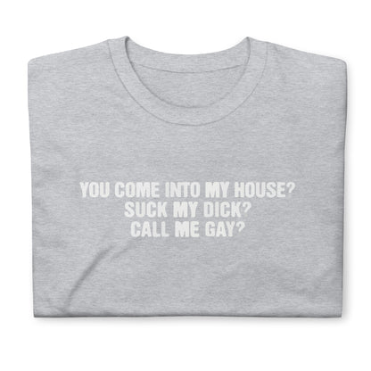 You Come Into To My House? Suck My Dick? Call Me Gay? Short-Sleeve Unisex T-Shirt