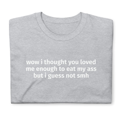 wow i thought you loved me enough to eat my ass but i guess not smh Short-Sleeve Unisex T-Shirt