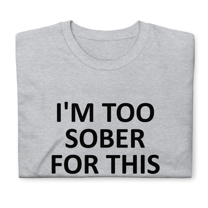 I'M TOO SOBER FOR THIS Short-Sleeve Unisex T-Shirt