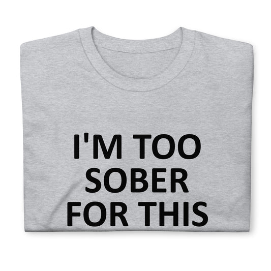 I'M TOO SOBER FOR THIS Short-Sleeve Unisex T-Shirt