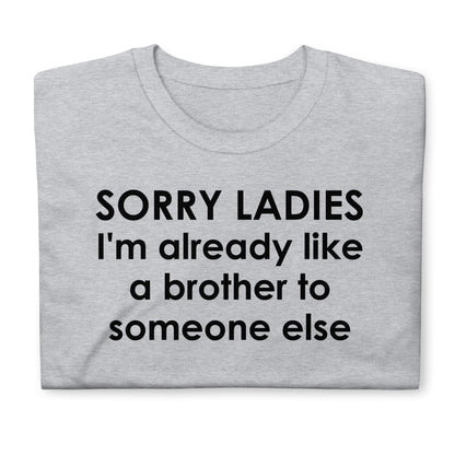 SORRY LADIES I'm already like a brother to someone else Short-Sleeve Unisex T-Shirt